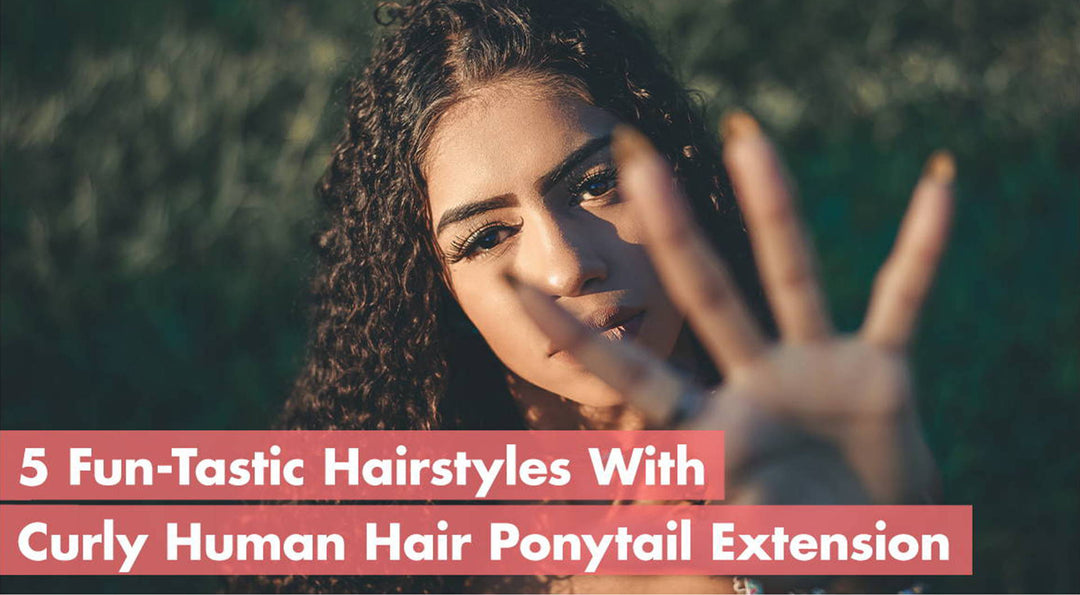 5 Fun-Tastic Hairstyles With Curly Human Hair Ponytail Extension