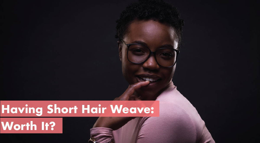 Having Short Hair Weave: Worth It?